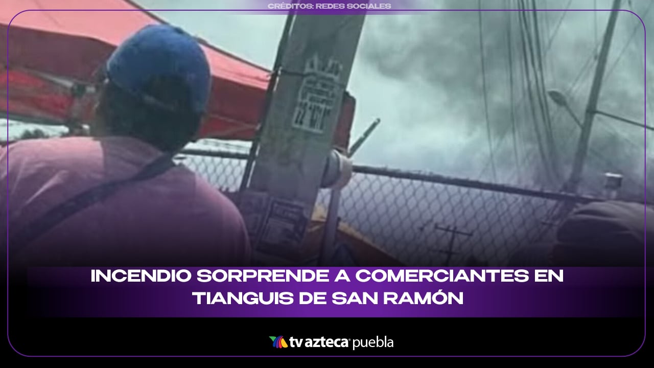 Incendio sorprende a comerciantes en tianguis de San Ramón